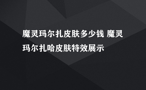 魔灵玛尔扎皮肤多少钱 魔灵玛尔扎哈皮肤特效展示