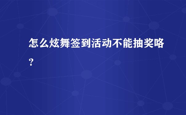 怎么炫舞签到活动不能抽奖咯？