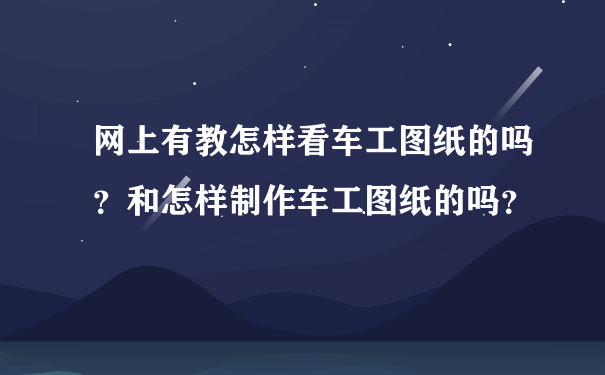 网上有教怎样看车工图纸的吗？和怎样制作车工图纸的吗？