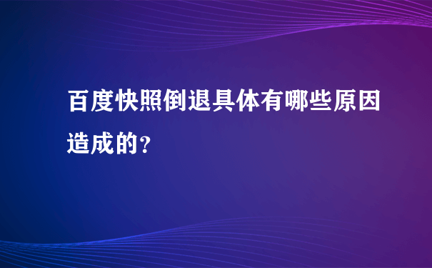 百度快照倒退具体有哪些原因造成的？