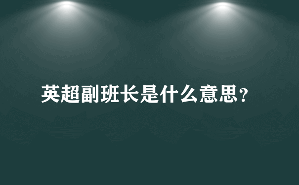 英超副班长是什么意思？