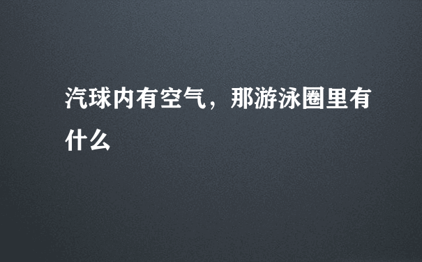 汽球内有空气，那游泳圈里有什么