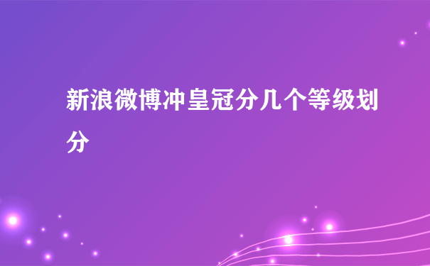 新浪微博冲皇冠分几个等级划分