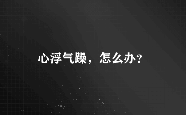 心浮气躁，怎么办？