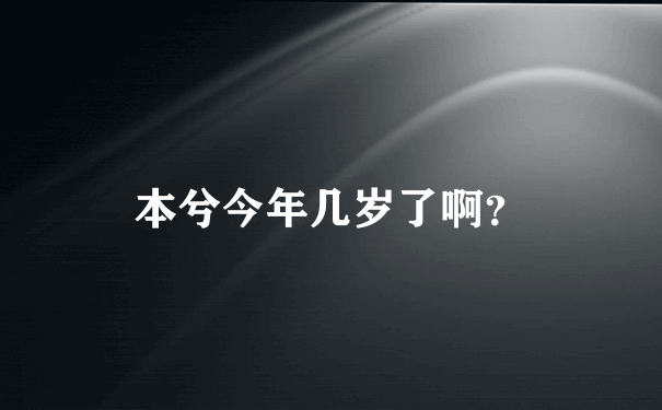 本兮今年几岁了啊？