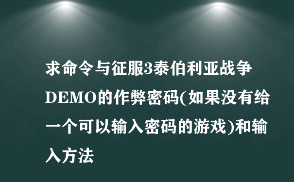 求命令与征服3泰伯利亚战争 DEMO的作弊密码(如果没有给一个可以输入密码的游戏)和输入方法