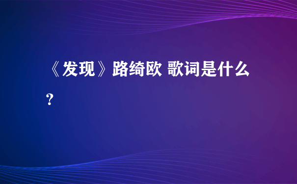 《发现》路绮欧 歌词是什么？