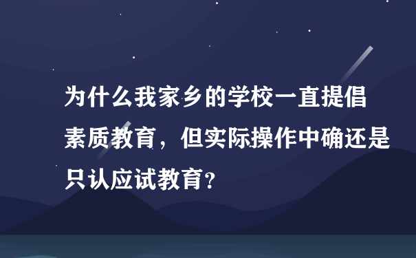 为什么我家乡的学校一直提倡素质教育，但实际操作中确还是只认应试教育？