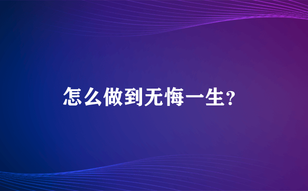 怎么做到无悔一生？