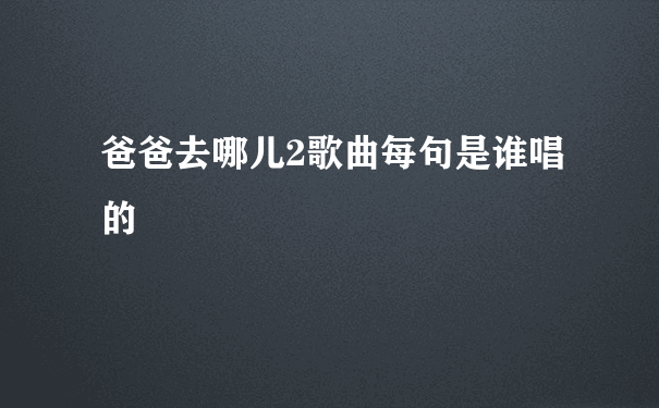 爸爸去哪儿2歌曲每句是谁唱的