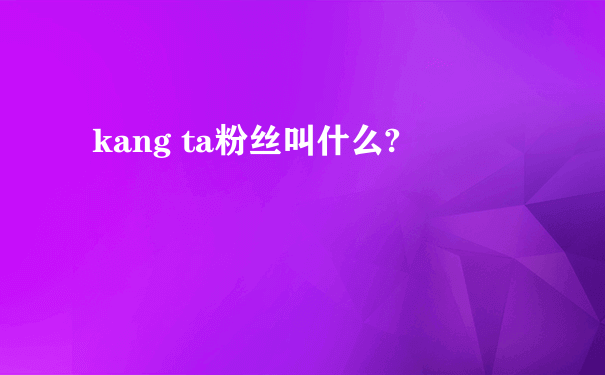 kang ta粉丝叫什么?