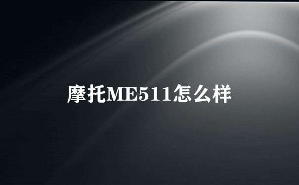 摩托ME511怎么样