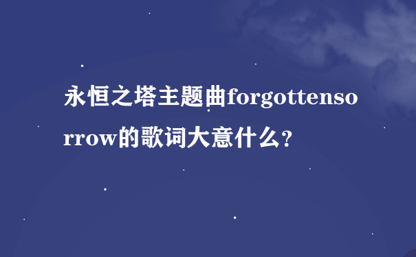 永恒之塔主题曲forgottensorrow的歌词大意什么？