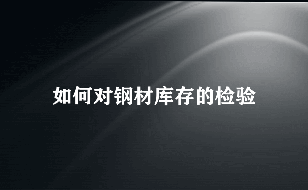 如何对钢材库存的检验