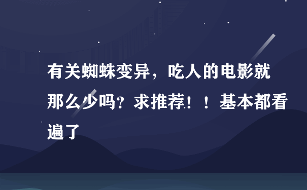 有关蜘蛛变异，吃人的电影就那么少吗？求推荐！！基本都看遍了