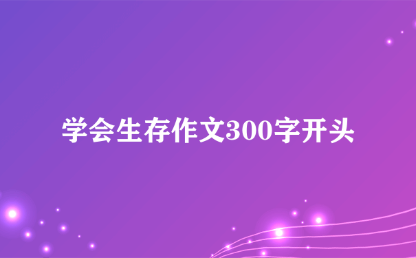 学会生存作文300字开头