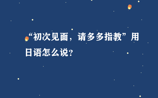 “初次见面，请多多指教”用日语怎么说？