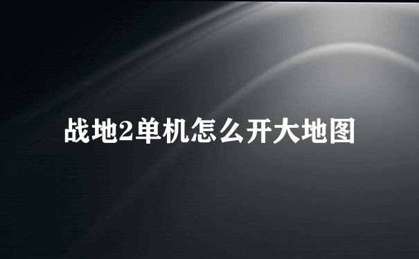 战地2单机怎么开大地图