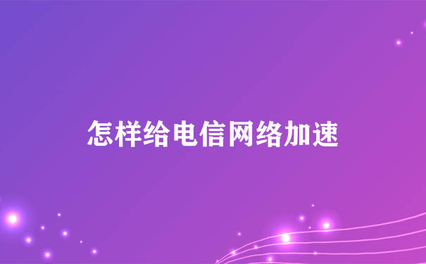 怎样给电信网络加速