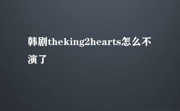 韩剧theking2hearts怎么不演了