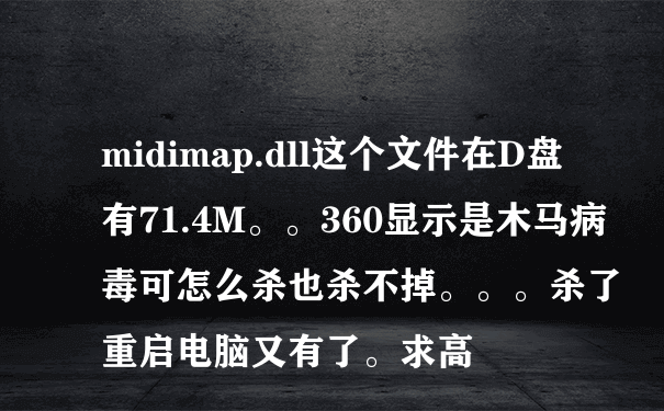 midimap.dll这个文件在D盘有71.4M。。360显示是木马病毒可怎么杀也杀不掉。。。杀了重启电脑又有了。求高