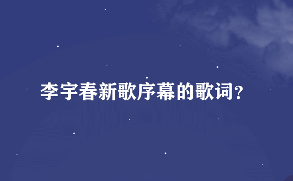 李宇春新歌序幕的歌词？