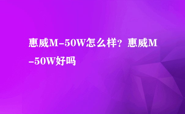 惠威M-50W怎么样？惠威M-50W好吗