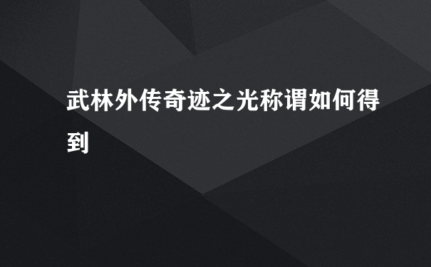 武林外传奇迹之光称谓如何得到