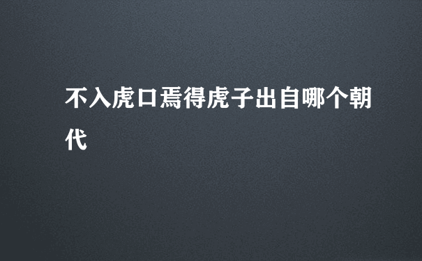 不入虎口焉得虎子出自哪个朝代