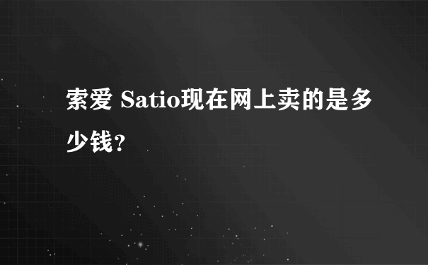 索爱 Satio现在网上卖的是多少钱？