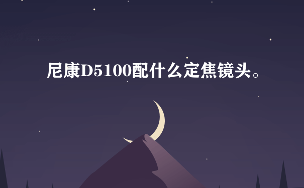 尼康D5100配什么定焦镜头。