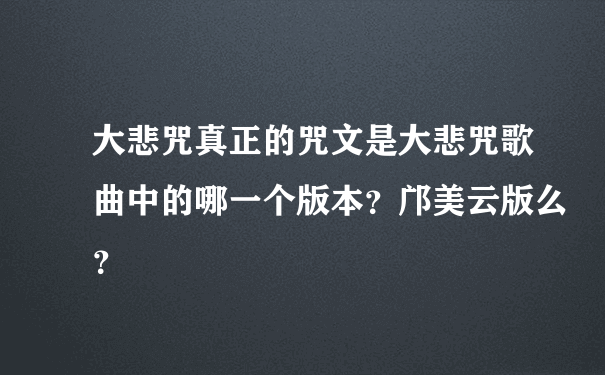 大悲咒真正的咒文是大悲咒歌曲中的哪一个版本？邝美云版么？