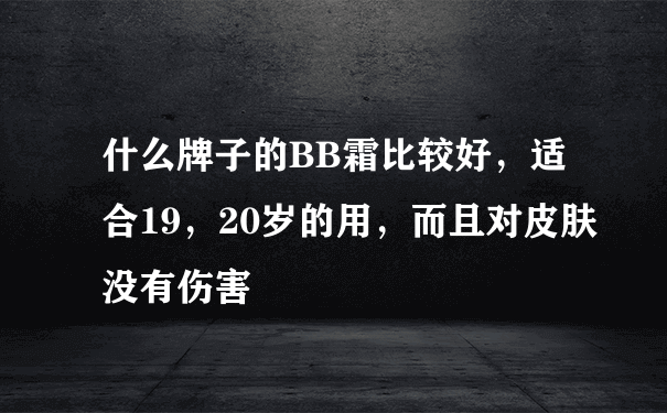 什么牌子的BB霜比较好，适合19，20岁的用，而且对皮肤没有伤害