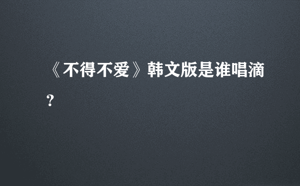 《不得不爱》韩文版是谁唱滴？