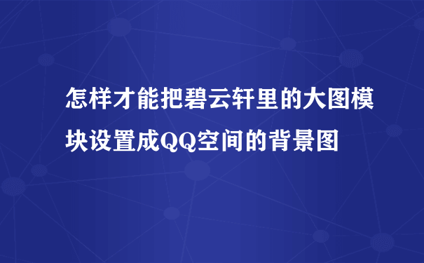 怎样才能把碧云轩里的大图模块设置成QQ空间的背景图