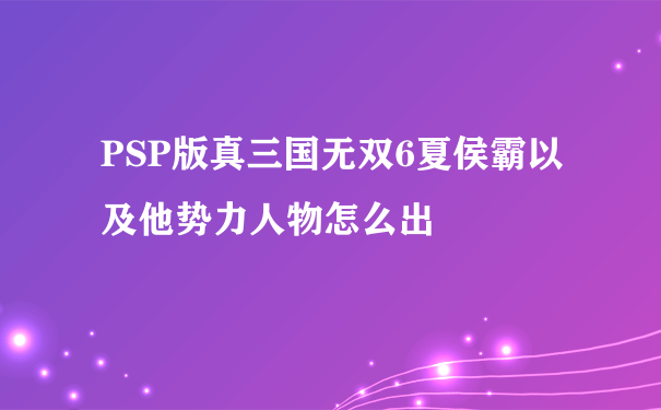 PSP版真三国无双6夏侯霸以及他势力人物怎么出