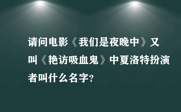 请问电影《我们是夜晚中》又叫《艳访吸血鬼》中夏洛特扮演者叫什么名字？