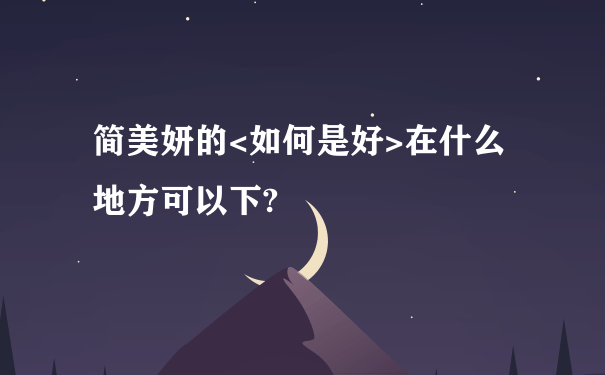 简美妍的<如何是好>在什么地方可以下?