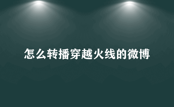 怎么转播穿越火线的微博