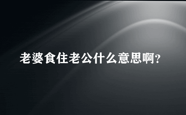 老婆食住老公什么意思啊？