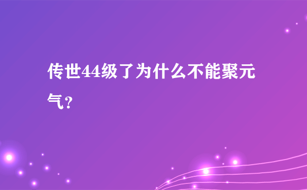 传世44级了为什么不能聚元气？