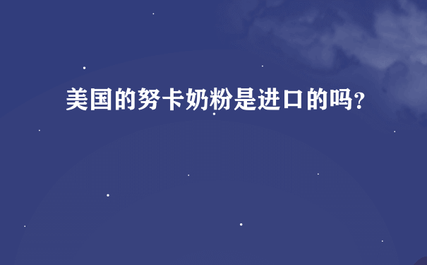 美国的努卡奶粉是进口的吗？