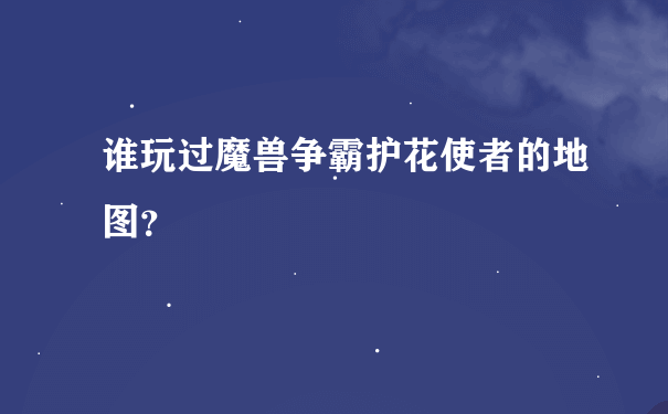 谁玩过魔兽争霸护花使者的地图？