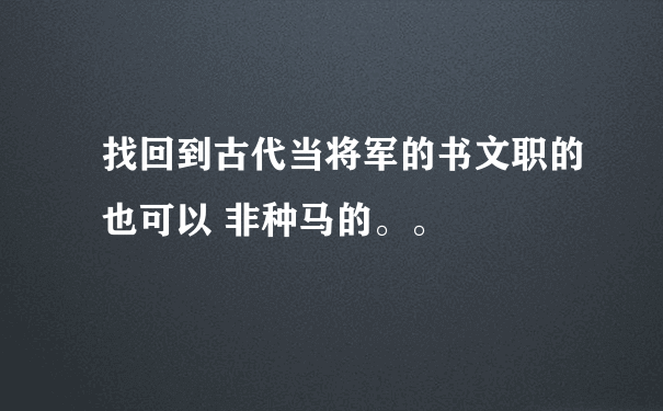 找回到古代当将军的书文职的也可以 非种马的。。