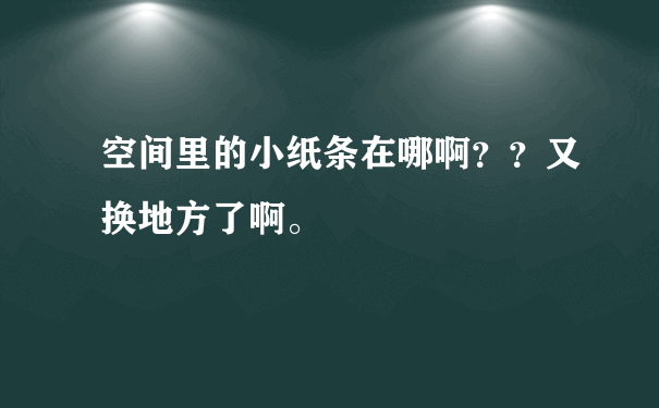 空间里的小纸条在哪啊？？又换地方了啊。