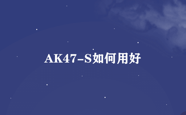 AK47-S如何用好