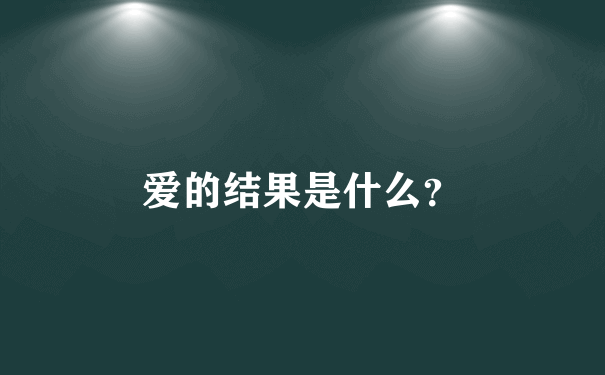 爱的结果是什么？