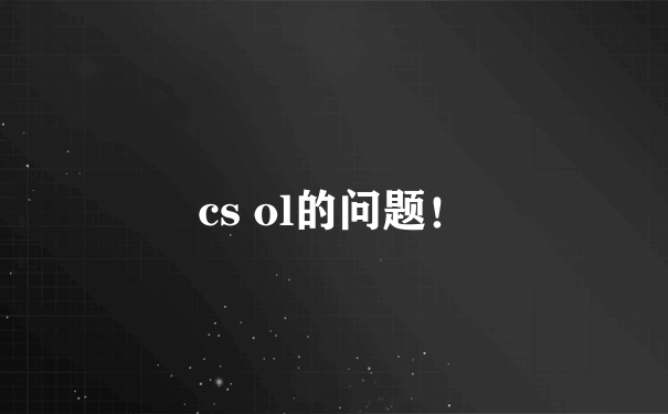 cs ol的问题！