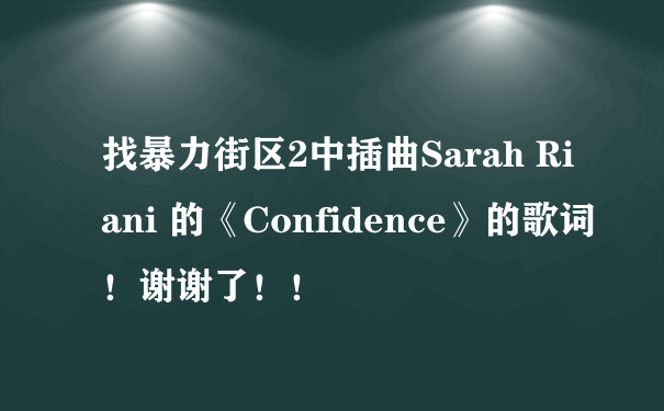 找暴力街区2中插曲Sarah Riani 的《Confidence》的歌词！谢谢了！！