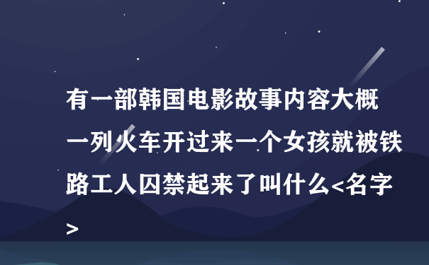 有一部韩国电影故事内容大概一列火车开过来一个女孩就被铁路工人囚禁起来了叫什么<名字>